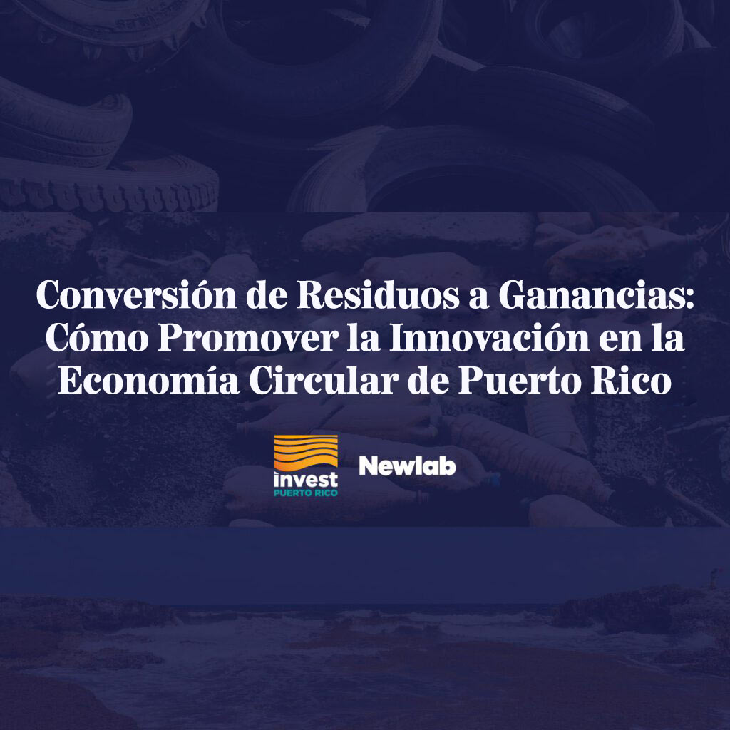 Conversión de Residuos a Ganancias: Cómo Promover la Innovación en la Economía Circular de Puerto Rico  - InvestPR X Newlab