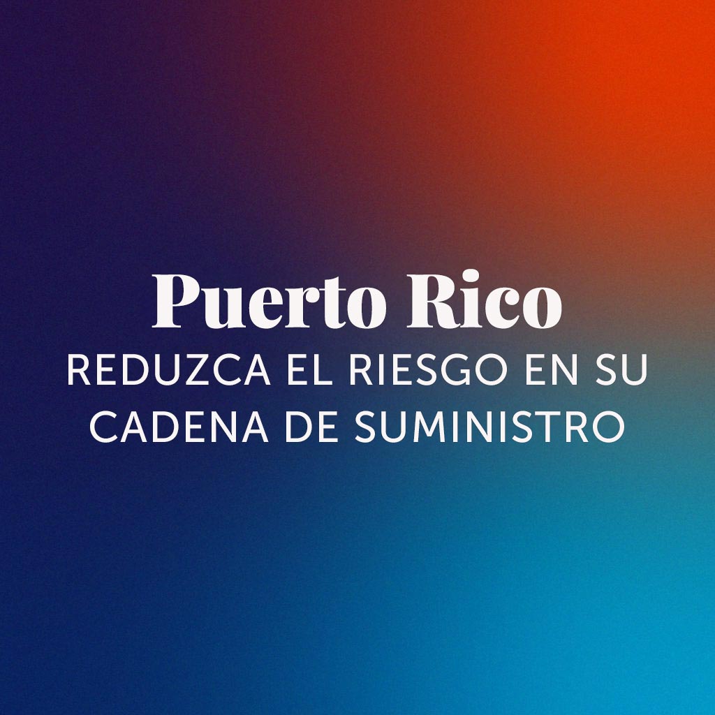 Puerto Rico: Reduzca el Riesgo en Su Cadena de Suministro